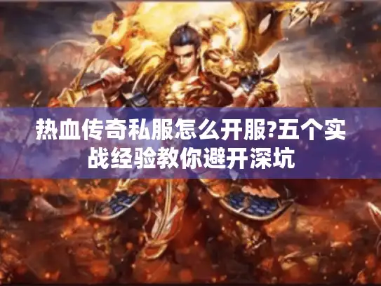 热血传奇私服怎么开服?五个实战经验教你避开深坑
