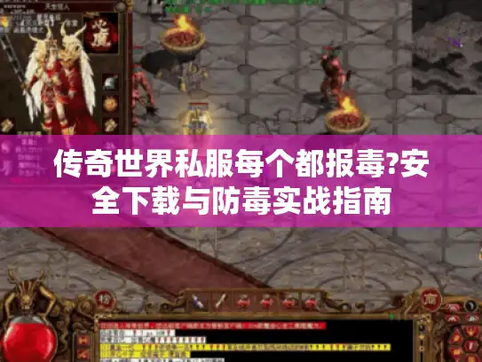 传奇世界私服每个都报毒?安全下载与防毒实战指南