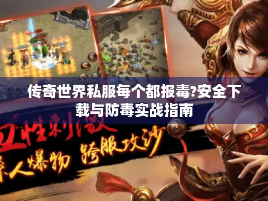 传奇世界私服每个都报毒?安全下载与防毒实战指南