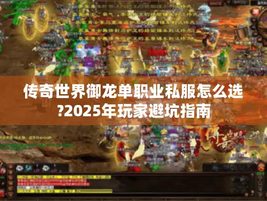 传奇世界御龙单职业私服怎么选?2025年玩家避坑指南 传奇世界御龙单职业私服怎么选?2025年玩家避坑指南