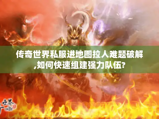传奇世界私服进地图拉人难题破解,如何快速组建强力队伍? 传奇世界私服进地图拉人难题破解,如何快速组建强力队伍?