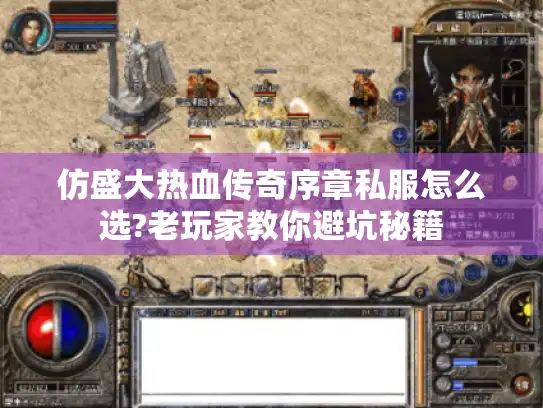 仿盛大热血传奇序章私服怎么选?老玩家教你避坑秘籍