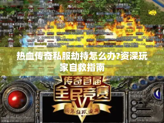 热血传奇私服劫持怎么办?资深玩家自救指南