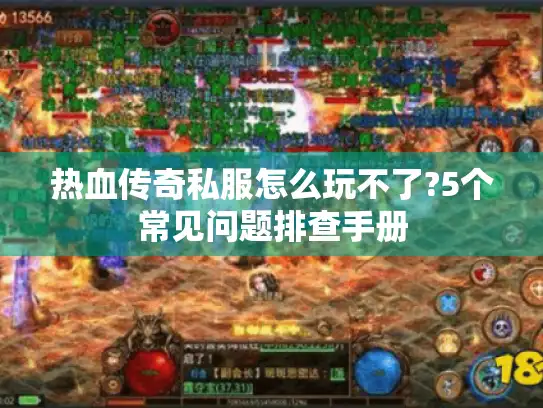 热血传奇私服怎么玩不了?5个常见问题排查手册