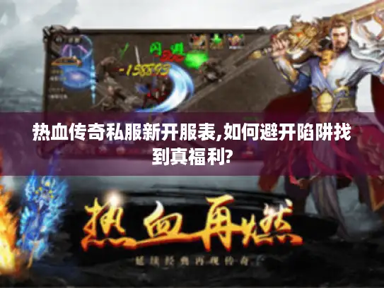 热血传奇私服新开服表,如何避开陷阱找到真福利? 热血传奇私服新开服表,如何避开陷阱找到真福利?