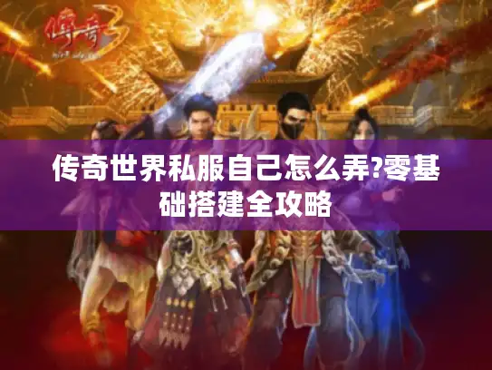 传奇世界私服自己怎么弄?零基础搭建全攻略 传奇世界私服自己怎么弄?零基础搭建全攻略