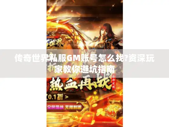 传奇世界私服GM账号怎么找?资深玩家教你避坑指南