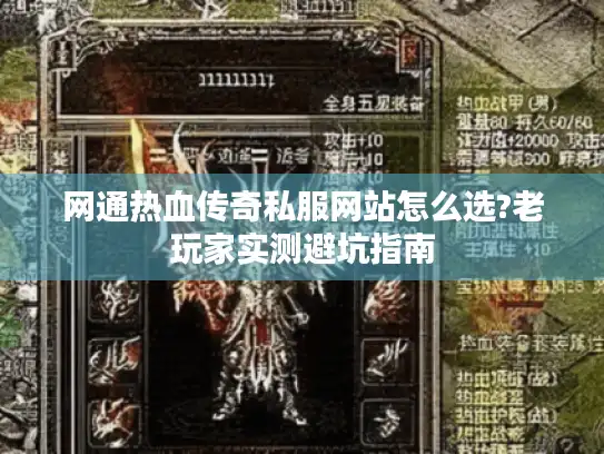 网通热血传奇私服网站怎么选?老玩家实测避坑指南 网通热血传奇私服网站怎么选?老玩家实测避坑指南