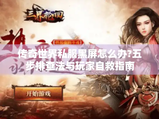传奇世界私服黑屏怎么办?五步排查法与玩家自救指南 传奇世界私服黑屏怎么办?五步排查法与玩家自救指南