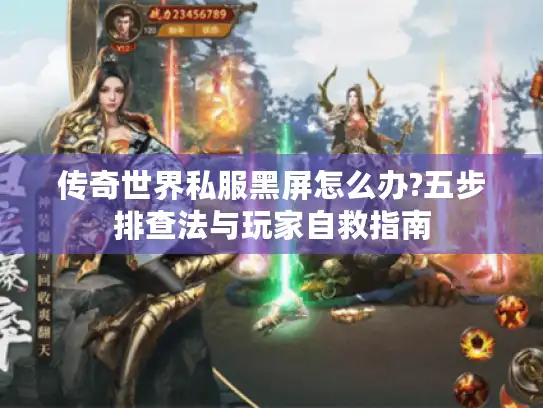 传奇世界私服黑屏怎么办?五步排查法与玩家自救指南 传奇世界私服黑屏怎么办?五步排查法与玩家自救指南