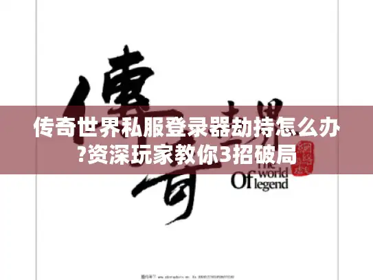 传奇世界私服登录器劫持怎么办?资深玩家教你3招破局