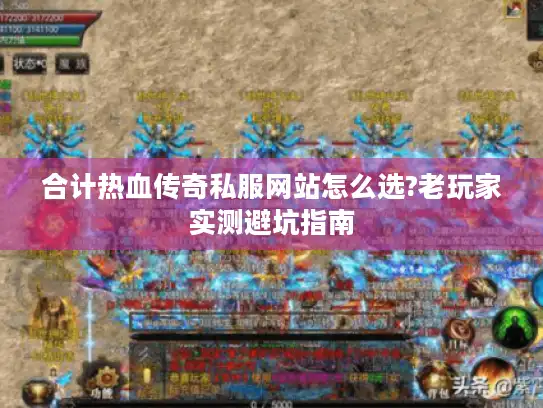 合计热血传奇私服网站怎么选?老玩家实测避坑指南 合计热血传奇私服网站怎么选?老玩家实测避坑指南