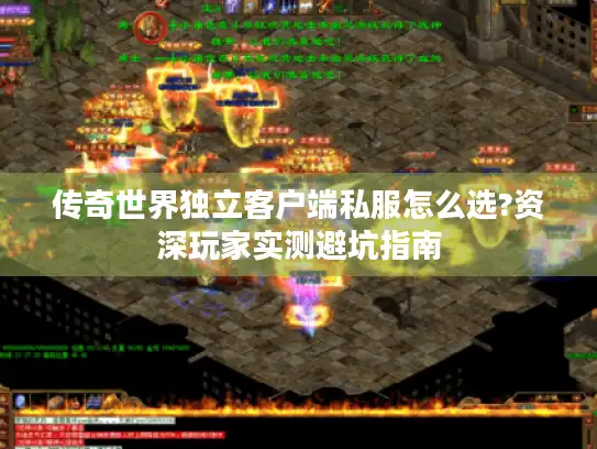 传奇世界独立客户端私服怎么选?资深玩家实测避坑指南
