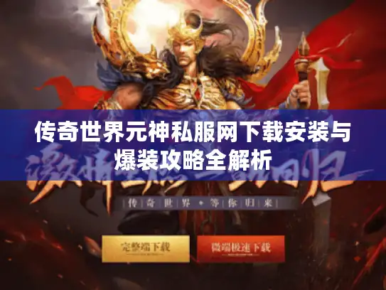 传奇世界元神私服网下载安装与爆装攻略全解析 传奇世界元神私服网下载安装与爆装攻略全解析