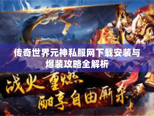 传奇世界元神私服网下载安装与爆装攻略全解析 传奇世界元神私服网下载安装与爆装攻略全解析