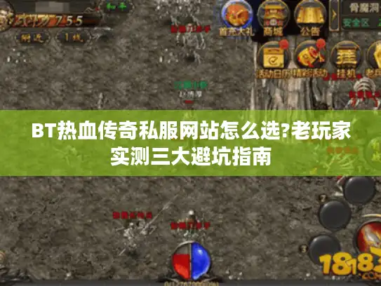 BT热血传奇私服网站怎么选?老玩家实测三大避坑指南