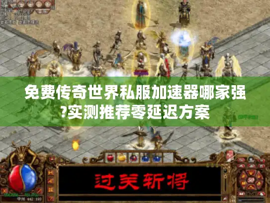 免费传奇世界私服加速器哪家强?实测推荐零延迟方案 免费传奇世界私服加速器哪家强?实测推荐零延迟方案