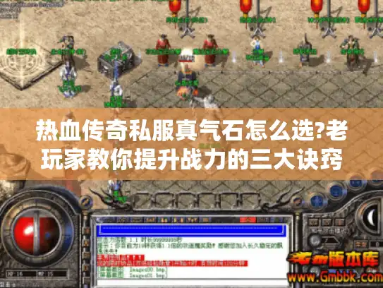 热血传奇私服真气石怎么选?老玩家教你提升战力的三大诀窍