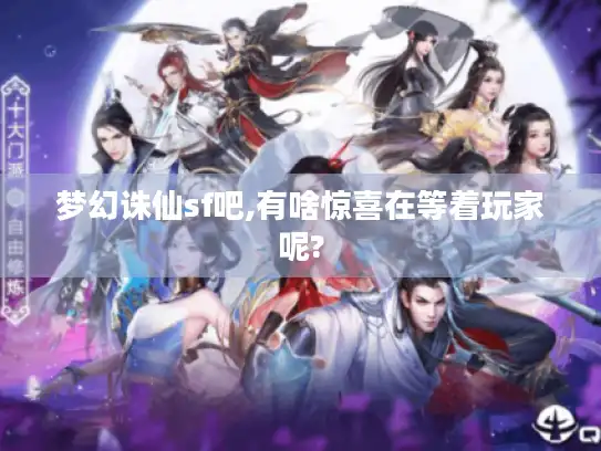 梦幻诛仙sf吧,有啥惊喜在等着玩家呢?