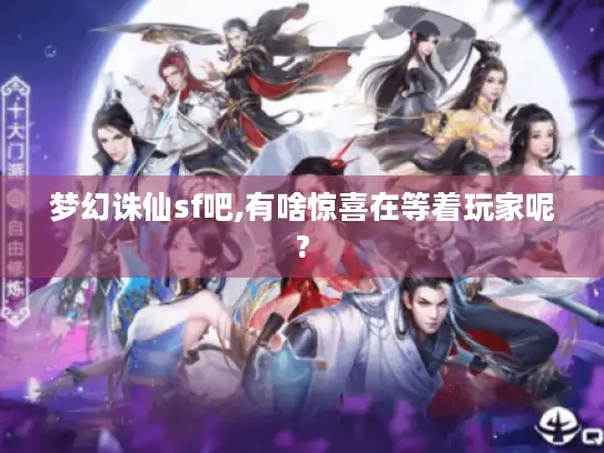 梦幻诛仙sf吧,有啥惊喜在等着玩家呢?
