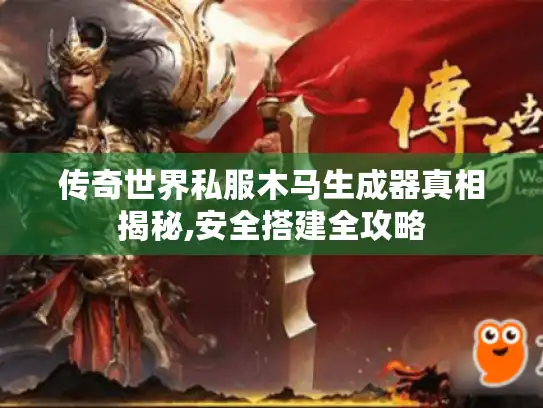 传奇世界私服木马生成器真相揭秘,安全搭建全攻略