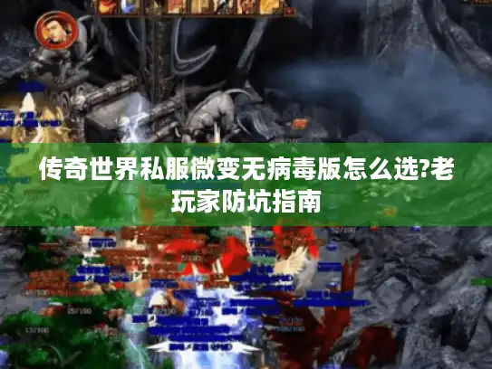 传奇世界私服微变无病毒版怎么选?老玩家防坑指南
