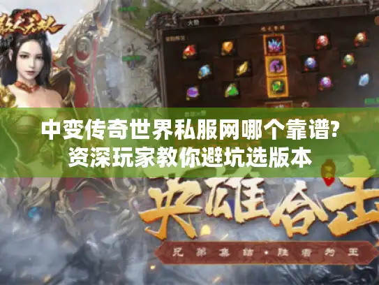 中变传奇世界私服网哪个靠谱?资深玩家教你避坑选版本