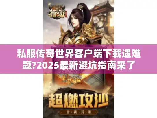 私服传奇世界客户端下载遇难题?2025最新避坑指南来了