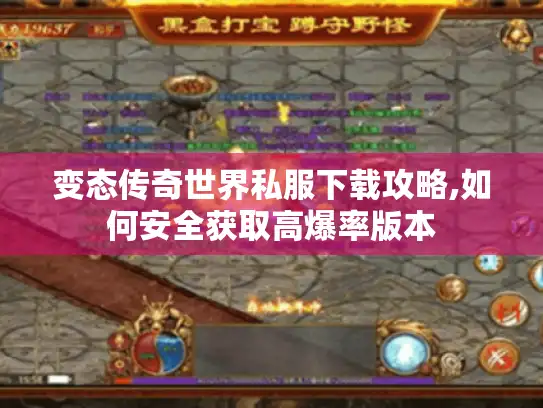 变态传奇世界私服下载攻略,如何安全获取高爆率版本