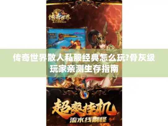 传奇世界散人私服经典怎么玩?骨灰级玩家亲测生存指南