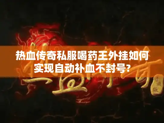 热血传奇私服喝药王外挂如何实现自动补血不封号?