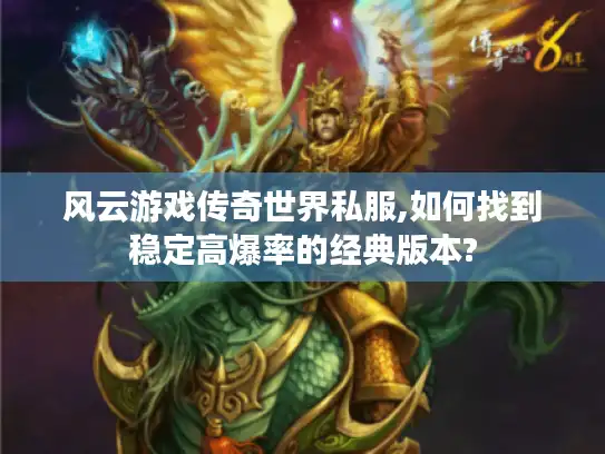 风云游戏传奇世界私服,如何找到稳定高爆率的经典版本?