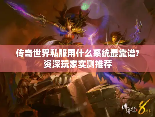传奇世界私服用什么系统最靠谱?资深玩家实测推荐