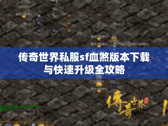 传奇世界私服sf血煞版本下载与快速升级全攻略