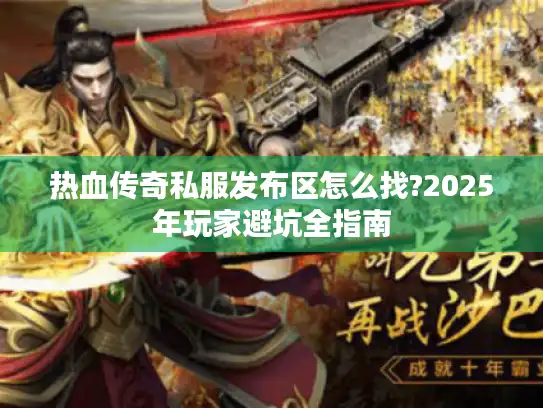 热血传奇私服发布区怎么找?2025年玩家避坑全指南