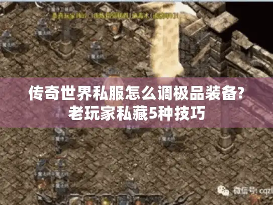 传奇世界私服怎么调极品装备?老玩家私藏5种技巧