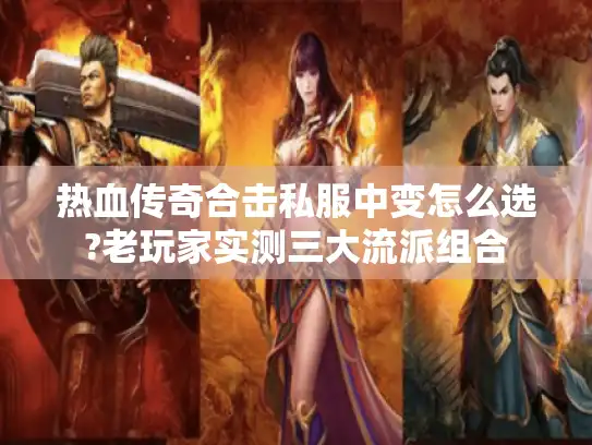 热血传奇合击私服中变怎么选?老玩家实测三大流派组合