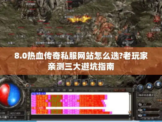 8.0热血传奇私服网站怎么选?老玩家亲测三大避坑指南