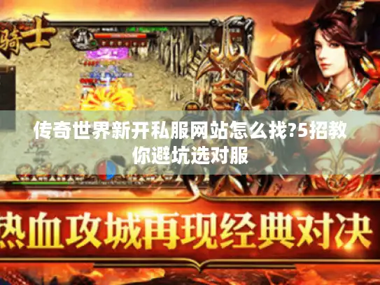 传奇世界新开私服网站怎么找?5招教你避坑选对服