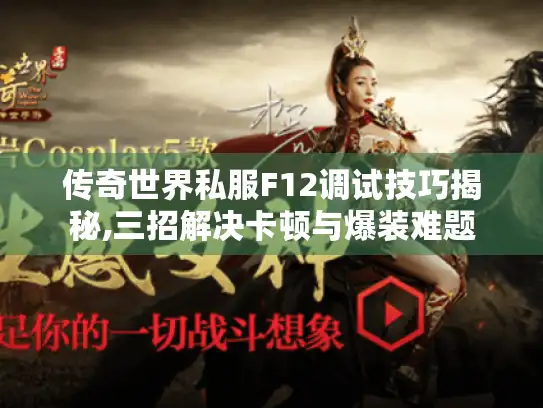 传奇世界私服F12调试技巧揭秘,三招解决卡顿与爆装难题