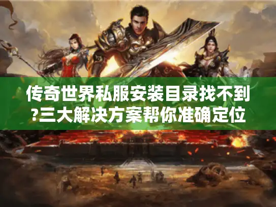 传奇世界私服安装目录找不到?三大解决方案帮你准确定位