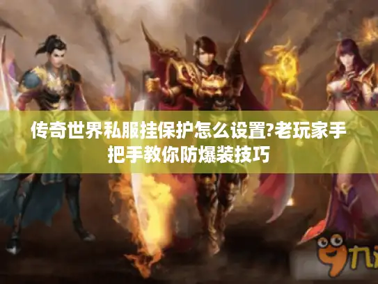 传奇世界私服挂保护怎么设置?老玩家手把手教你防爆装技巧 传奇世界私服挂保护怎么设置?老玩家手把手教你防爆装技巧