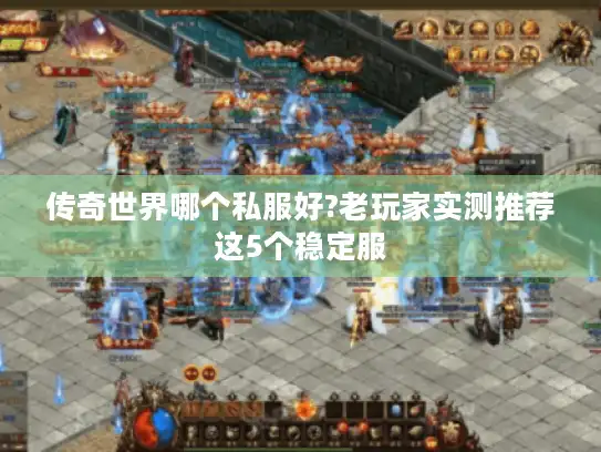 传奇世界哪个私服好?老玩家实测推荐这5个稳定服 传奇世界哪个私服好?老玩家实测推荐这5个稳定服