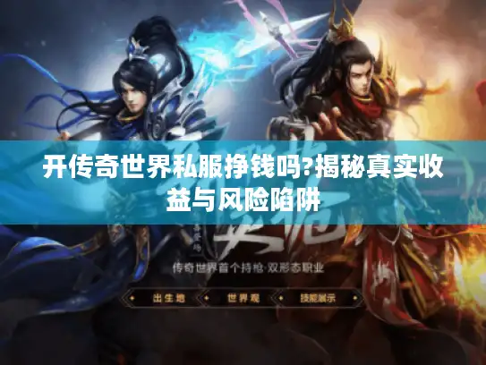 开传奇世界私服挣钱吗?揭秘真实收益与风险陷阱
