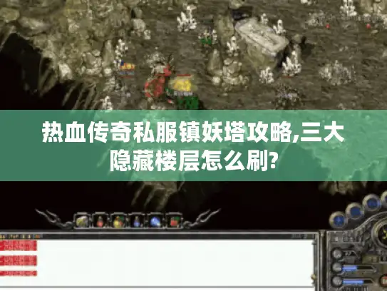 热血传奇私服镇妖塔攻略,三大隐藏楼层怎么刷? 热血传奇私服镇妖塔攻略,三大隐藏楼层怎么刷?