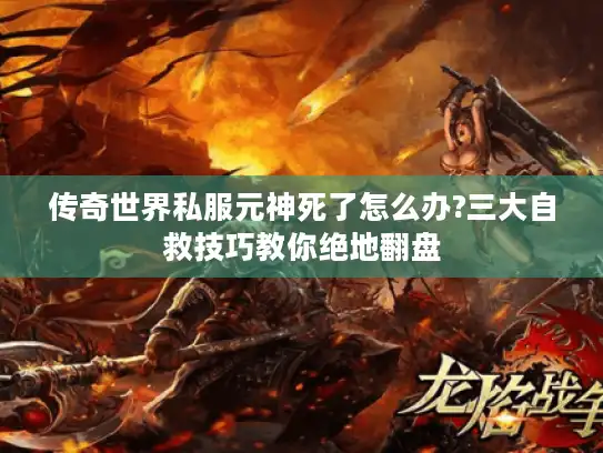 传奇世界私服元神死了怎么办?三大自救技巧教你绝地翻盘 传奇世界私服元神死了怎么办?三大自救技巧教你绝地翻盘