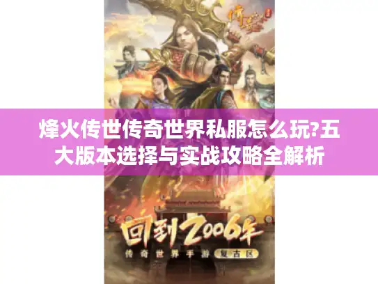 烽火传世传奇世界私服怎么玩?五大版本选择与实战攻略全解析 烽火传世传奇世界私服怎么玩?五大版本选择与实战攻略全解析