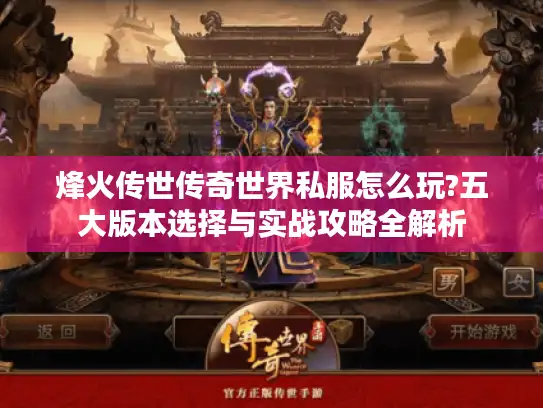 烽火传世传奇世界私服怎么玩?五大版本选择与实战攻略全解析 烽火传世传奇世界私服怎么玩?五大版本选择与实战攻略全解析