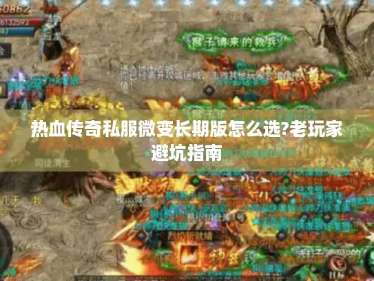 热血传奇私服微变长期版怎么选?老玩家避坑指南