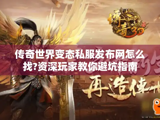 传奇世界变态私服发布网怎么找?资深玩家教你避坑指南